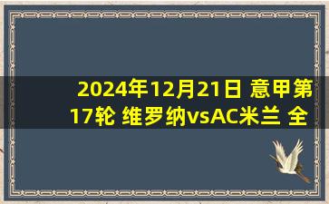 2024年12月21日 意甲第17轮 维罗纳vsAC米兰 全场录像